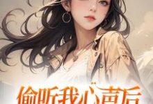 《偷听我心声后,全家人都杀疯了》小说主角明若夏章节章节免费在线阅读-侠客文学