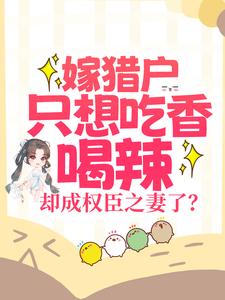 嫁猎户只想吃香喝辣，却成权臣之妻了？小说有没有完结版在线？