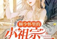 顾少怀里的小祖宗又撒野了章节免费在线阅读，裴幼清顾行晏姜南川洛子萌完结版-侠客文学
