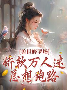 兽世修罗场：娇软万人迷总想跑路小说最新更新在哪里？免费在线看