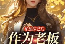 完结版《参加综艺后，作为老板的我红了》免费阅读-侠客文学