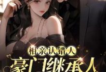相亲认错人，豪门继承人拉她领证小说有没有完结版在线？-侠客文学