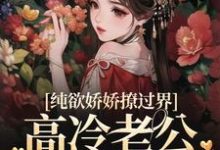 纯欲娇娇撩过界，高冷老公一吻沦陷小说的免费阅读版本在哪里可以找到？-侠客文学