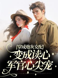 苏意周靳川小说叫什么（穿成炮灰女配，变成读心军官心尖宠免费阅读）