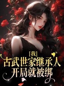 我，古武世家继承人，开局就被绑顾左左谢瑾瑜，我，古武世家继承人，开局就被绑章节在线阅读