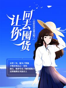 完结版《让你回去囤货，你却在末世零元购了？》章节目录在线阅读