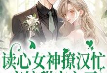 读心女神撩汉忙:恋综甜宠之王小说的无弹窗阅读体验,寻找免费阅读网站-侠客文学