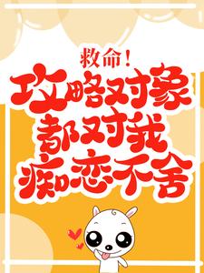 救命！攻略对象都对我痴恋不舍小说的最新章节在哪里更新？免费追踪阅读