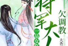 一品女仵作：将军大人欠调教小说全文哪里可以免费看？-侠客文学