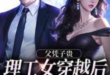 寻找父凭子贵,理工女穿越后又美又飒小说的最新更新章节-侠客文学