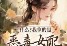 男女主人公 思雅豹影小说什么？我拿的是恶毒女配救世主剧本章节免费阅读-侠客文学