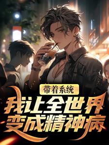 带着系统，我让全世界变成精神病小说的免费阅读版本在哪里可以找到？