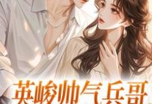 英峻帅气兵哥被我追到手了陶冉冉傅霆伟，英峻帅气兵哥被我追到手了在线无弹窗阅读-侠客文学