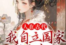 人在古代:我自立国家成女帝了免费阅读,人在古代:我自立国家成女帝了章节在线阅读-侠客文学