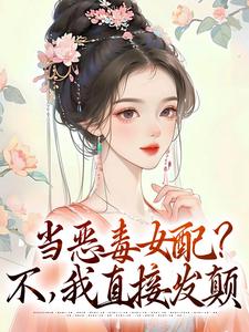 当恶毒女配？不，我直接发颠这本小说怎么样？免费在线阅读试试
