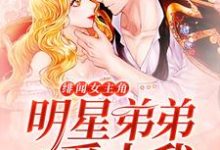 绯闻女主角：明星弟弟爱上我小说，绯闻女主角：明星弟弟爱上我最新章节-侠客文学