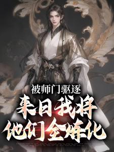 被师门驱逐，来日我将他们全炼化吴勤赵清影在线章节免费阅读