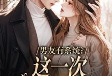 男友有系统？这一次，我不当恋爱脑这本小说完结了吗？免费查看最新章节-侠客文学