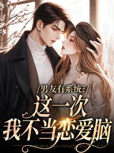 男友有系统？这一次，我不当恋爱脑这本小说完结了吗？免费查看最新章节