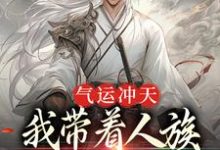 完结版《气运冲天：我带着人族在洪荒称霸了》章节阅读-侠客文学