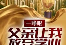 已完结小说《一睁眼，父亲让我放弃学业进城搬砖》最新章节-侠客文学