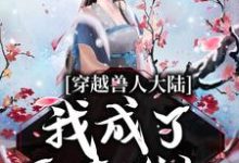 穿越兽人大陆，我成了恶毒雌性小说免费资源，穿越兽人大陆，我成了恶毒雌性在线阅读-侠客文学