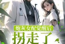 《炮灰女配觉醒后拐走了冷情男主》小说章节在线试读,《炮灰女配觉醒后拐走了冷情男主》最新章节目录-侠客文学