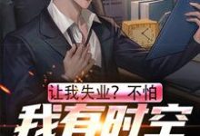 让我失业?不怕,我有时空交易平台最新章节,让我失业?不怕,我有时空交易平台免费阅读-侠客文学
