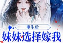 重生后，妹妹选择嫁我前世的老公这本小说怎么样？免费在线阅读试试-侠客文学