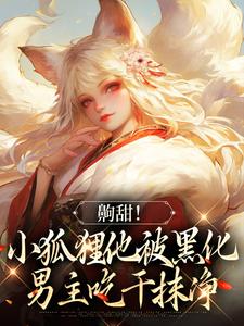 免费在线阅读齁甜！小狐狸他被黑化男主吃干抹净小说的正规网站有哪些？