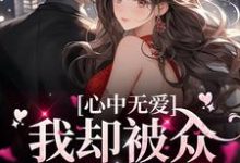 心中无爱，我却被众多男孩倒贴免费阅读，心中无爱，我却被众多男孩倒贴章节在线阅读-侠客文学