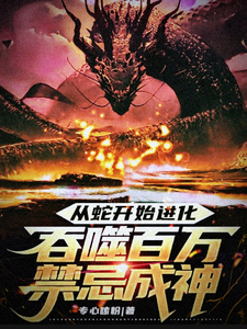 小说《从蛇开始进化，吞噬百万禁忌成神》章节免费阅读