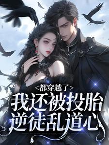 在线寻找都穿越了，我还被投胎逆徒乱道心小说的无删减版本