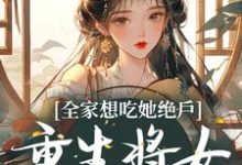 小说《全家想吃她绝户,重生将女杀疯了》章节免费阅读-侠客文学