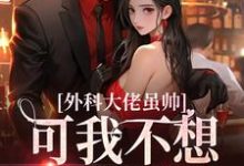 完整版的外科大佬虽帅，可我不想再做舔狗小说在哪里可以免费读到？-侠客文学