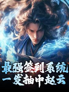 最强签到系统，一发抽中赵云小说的免费阅读版本在哪里可以找到？