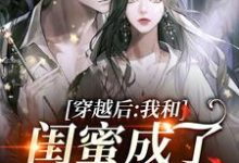 小说《穿越后,我和闺蜜成了奇葩妯娌》在线章节阅读-侠客文学