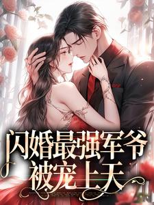 小说《闪婚最强军爷，被宠上天》章节阅读