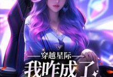 穿越星际，我咋成了唯一纯血女人这本小说怎么样？免费在线阅读试试-侠客文学