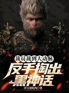 裁员裁到大动脉，反手掏出黑神话小说，裁员裁到大动脉，反手掏出黑神话最新章节