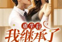 重生后我继承了百亿遗产小说完结了吗？在哪里可以免费读到？-侠客文学