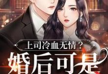 上司冷血无情？婚后可是粘人精（）在线免费阅读-侠客文学