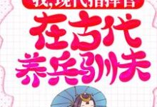 我，现代指挥官，在古代养兵驯夫这本小说完结了吗？免费查看最新章节-侠客文学