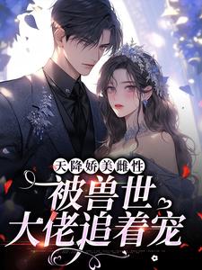 天降娇美雌性，被兽世大佬追着宠苏眠棠小说完结版章节在线阅读