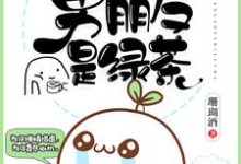 完结版《我的男朋友是绿茶》免费阅读-侠客文学