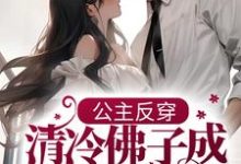 公主反穿:清冷佛子成我裙下臣这本小说完结了吗?免费查看最新章节-侠客文学