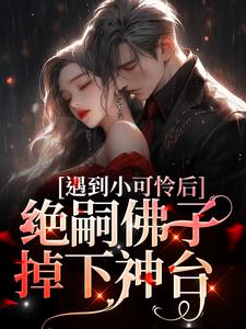 遇到小可怜后，绝嗣佛子掉下神台小说无弹窗阅读的网站推荐