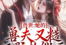 寻找能够免费阅读兽世：她的兽夫又糙又野超能干小说的平台-侠客文学