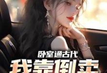 卧室通古代,我靠倒卖发家致富小说最新章节在哪里可以读到?-侠客文学