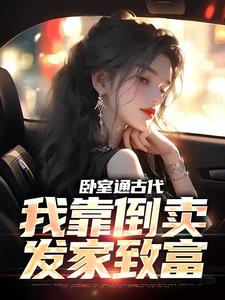 卧室通古代，我靠倒卖发家致富小说最新章节在哪里可以读到？